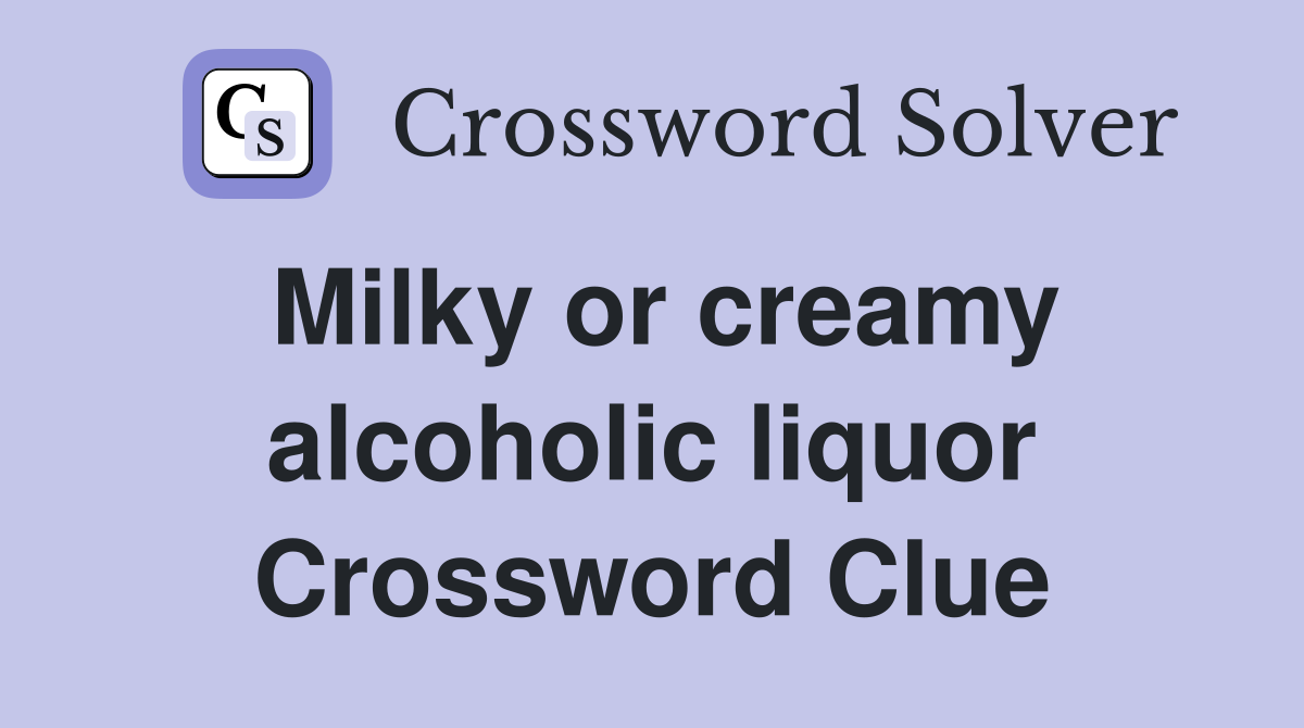 Milky or creamy alcoholic liquor Crossword Clue