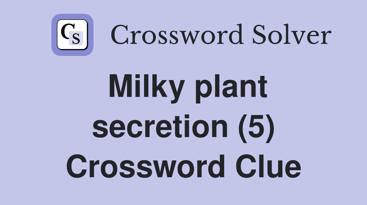 Milky plant secretion (5) Crossword Clue