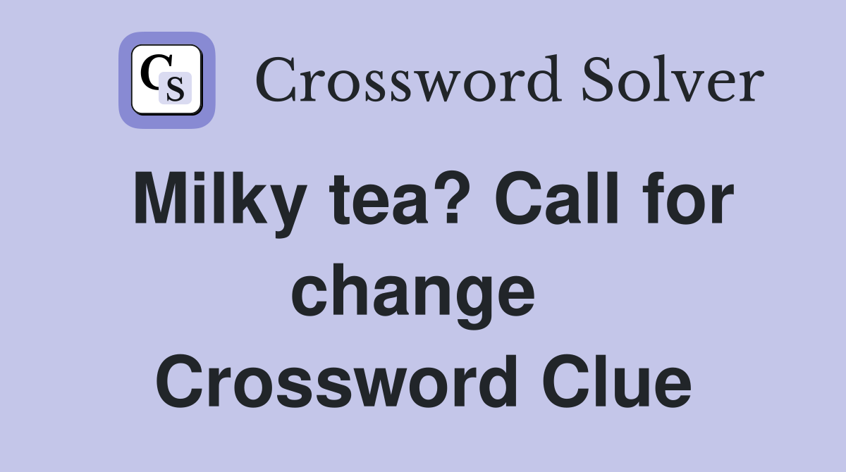 Milky tea? Call for change  Crossword Clue