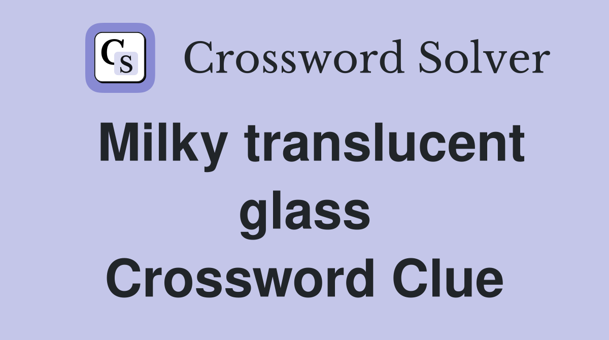 Milky translucent glass Crossword Clue