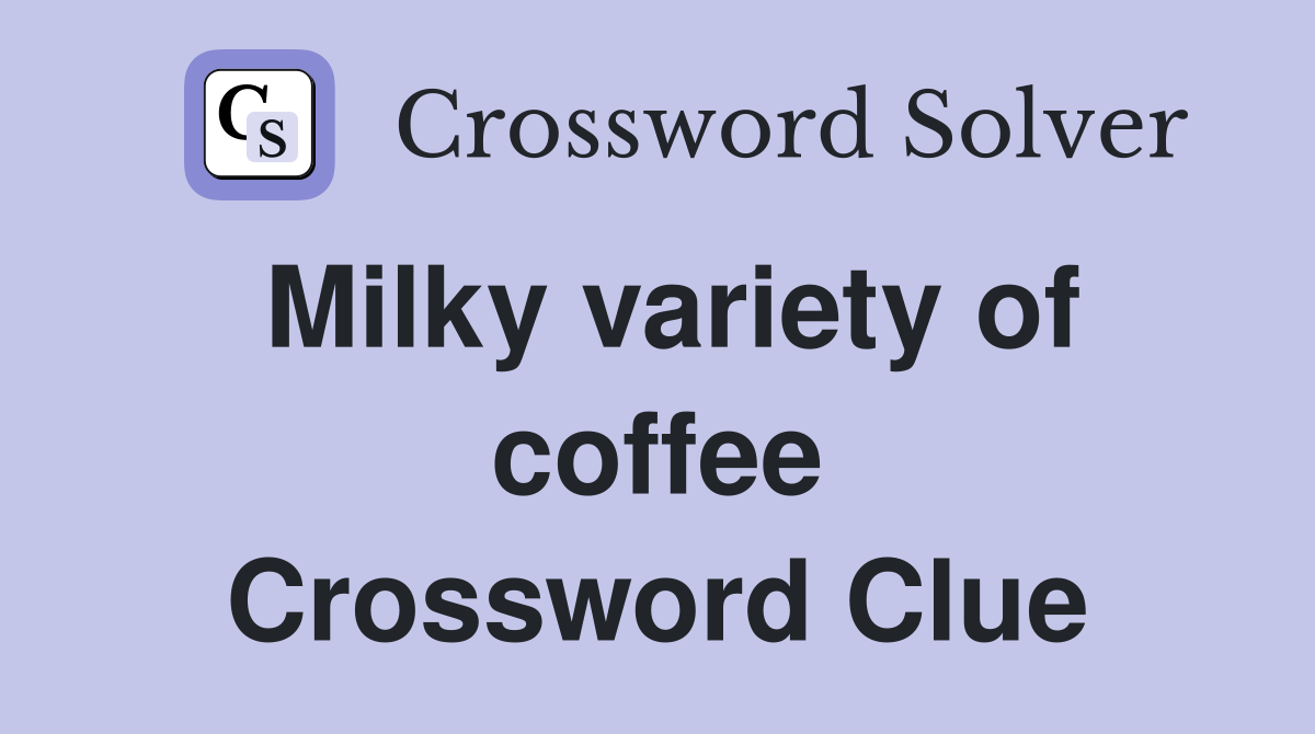 Milky variety of coffee Crossword Clue