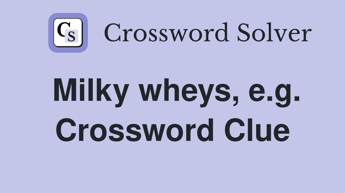 Milky wheys, e.g. Crossword Clue
