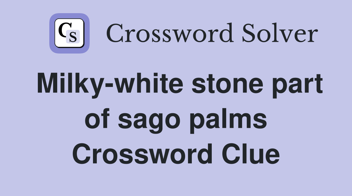 Milky-white stone part of sago palms Crossword Clue