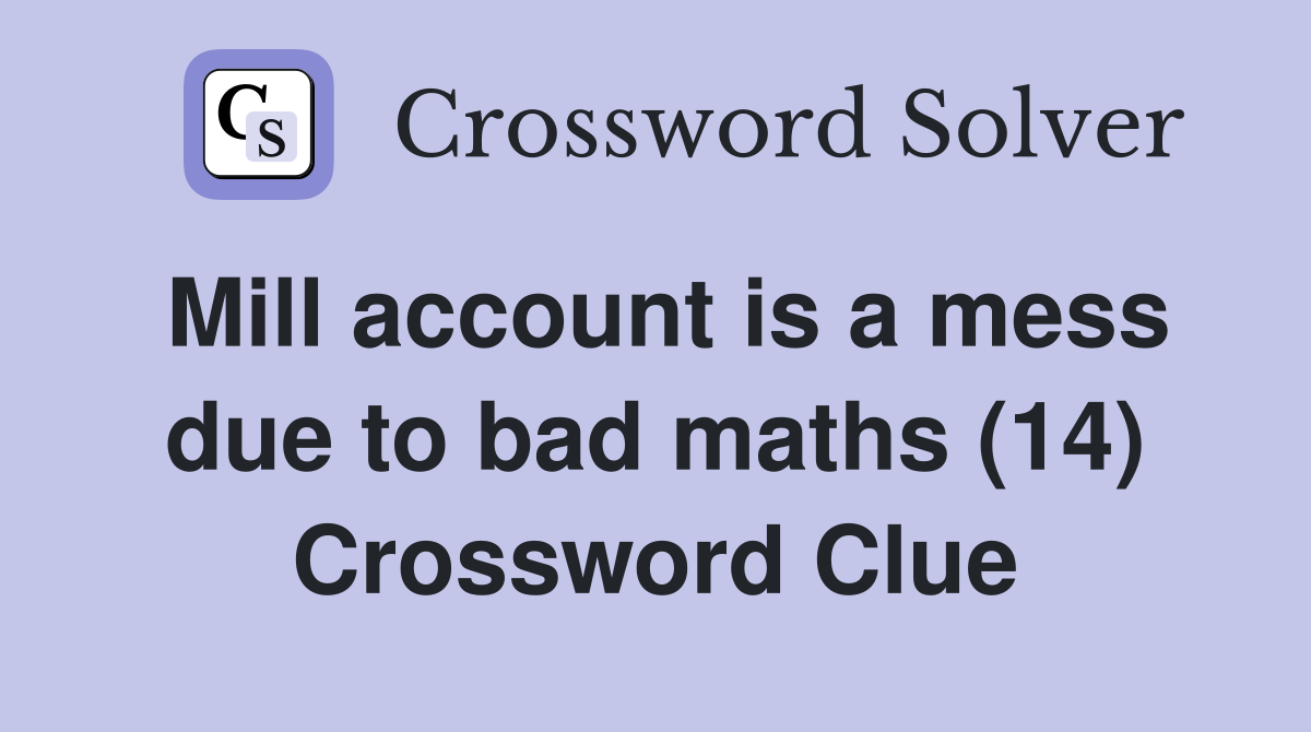 Mill account is a mess due to bad maths (14) Crossword Clue