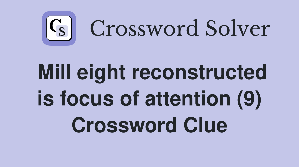 Mill eight reconstructed is focus of attention (9) Crossword Clue