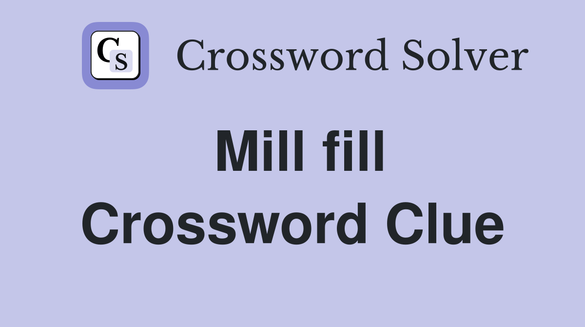 Mill fill Crossword Clue