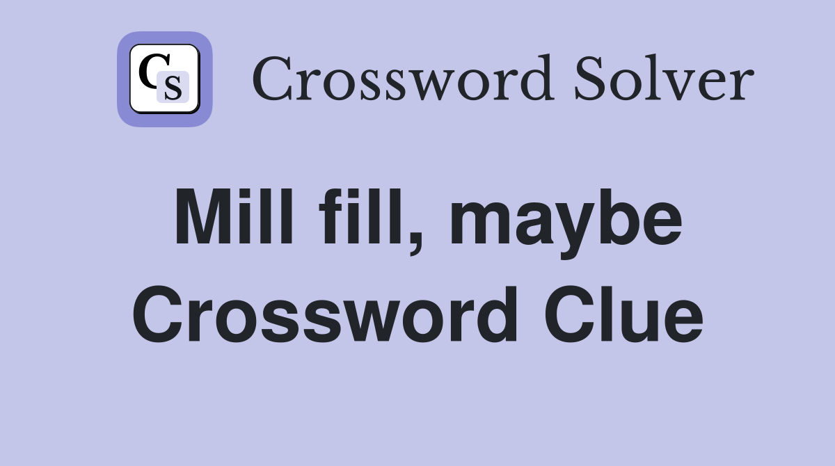 Mill fill, maybe Crossword Clue