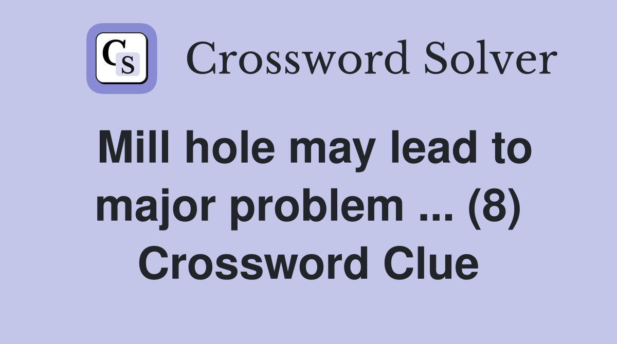 Mill hole may lead to major problem ... (8) Crossword Clue