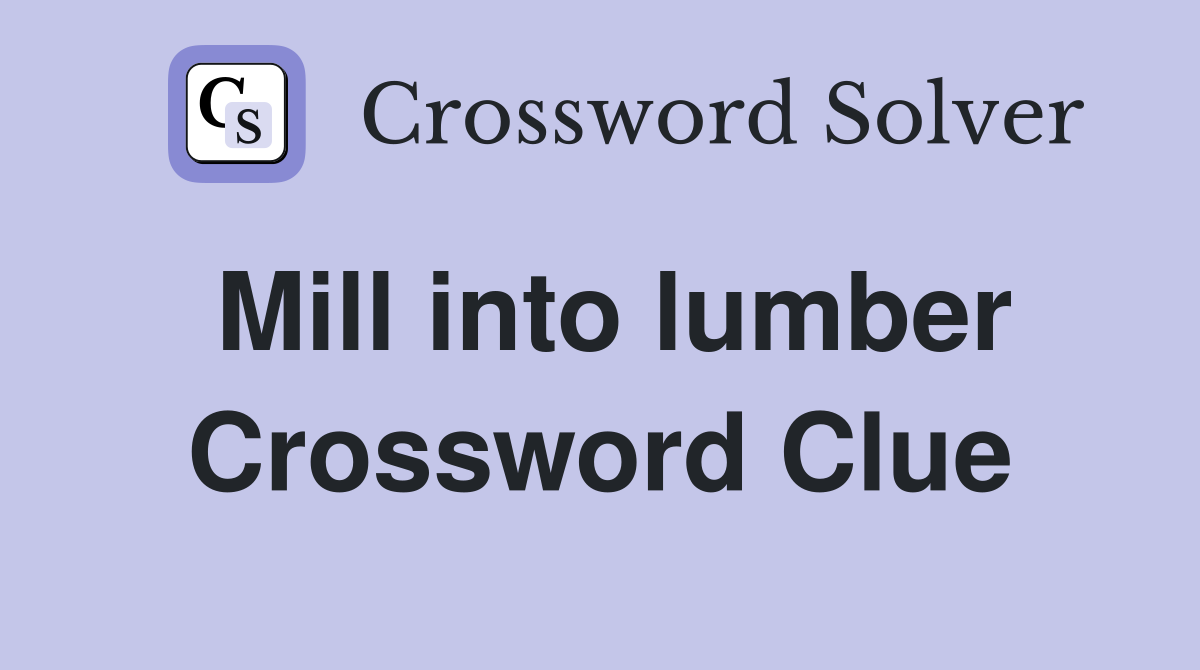 Mill into lumber Crossword Clue