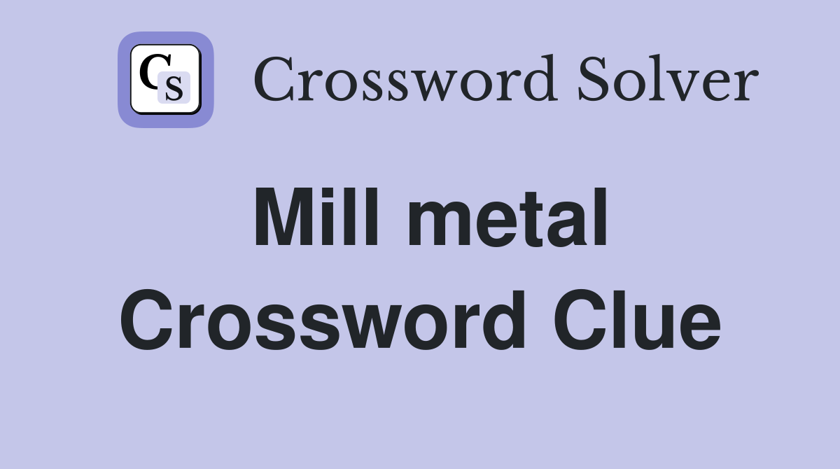 Mill metal Crossword Clue