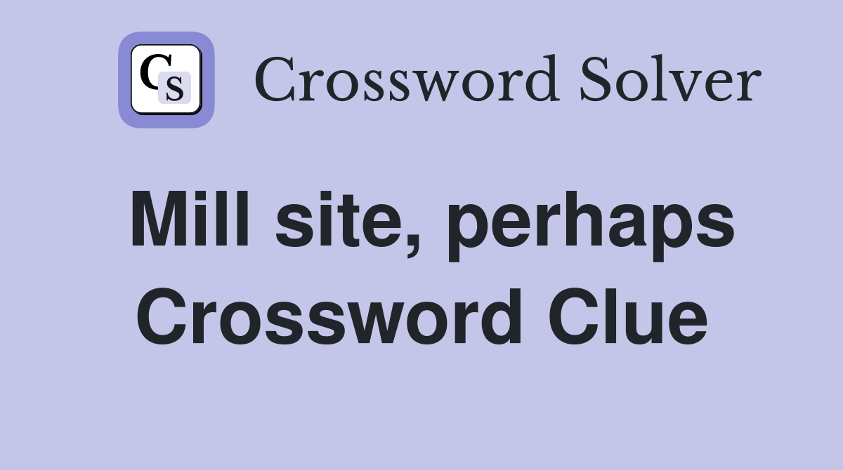 Mill site, perhaps Crossword Clue