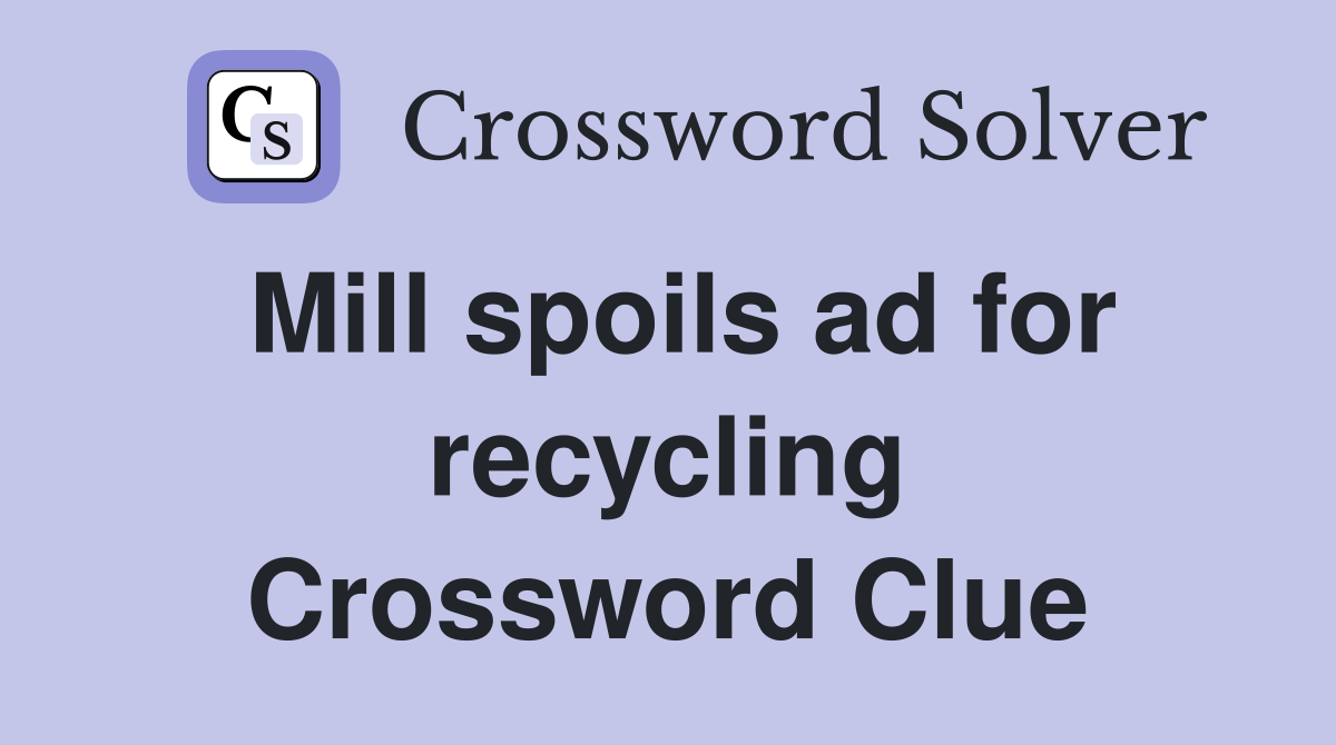 Mill spoils ad for recycling Crossword Clue