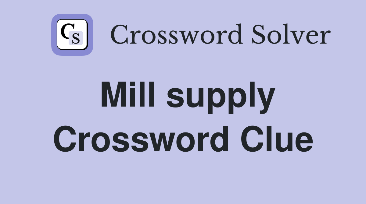 Mill supply Crossword Clue