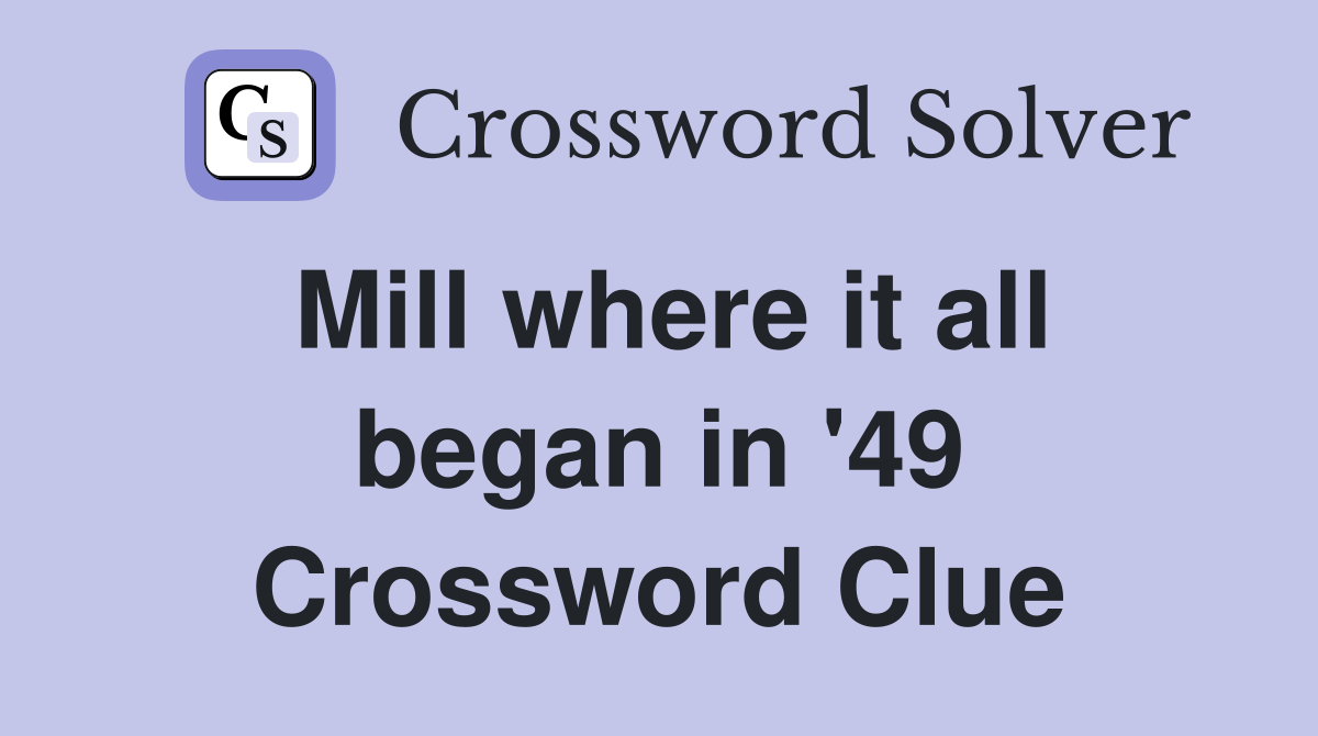 Mill where it all began in '49 Crossword Clue
