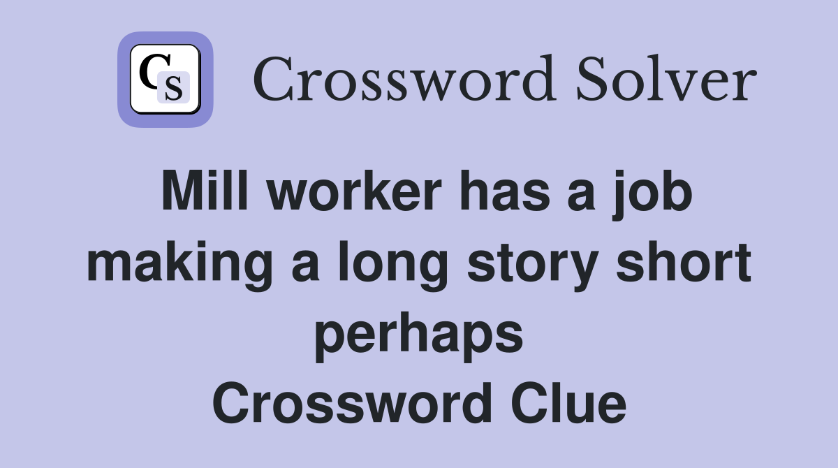 Mill worker has a job making a long story short perhaps Crossword Clue