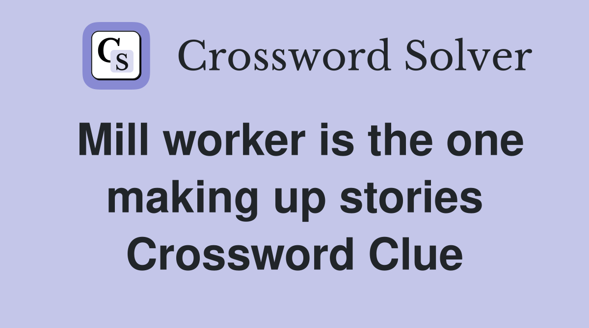Mill worker is the one making up stories Crossword Clue
