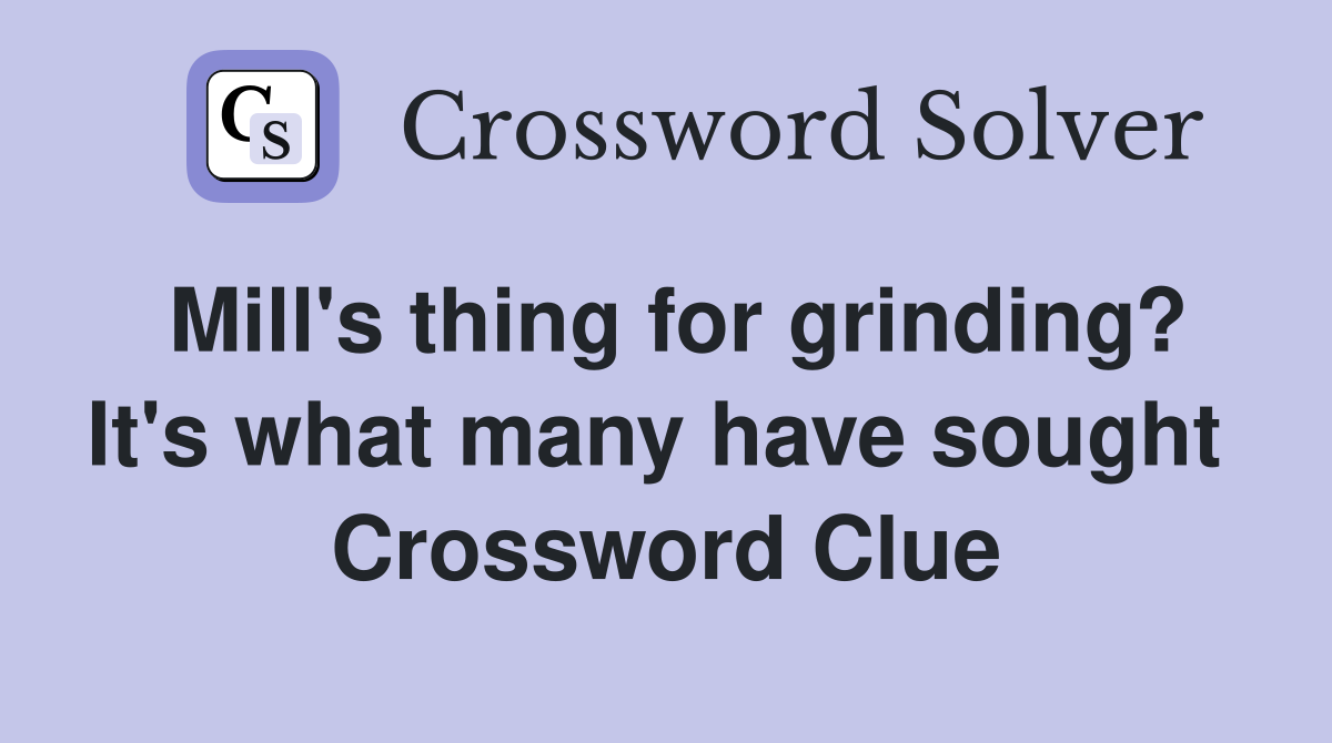 Mill's thing for grinding? It's what many have sought  Crossword Clue