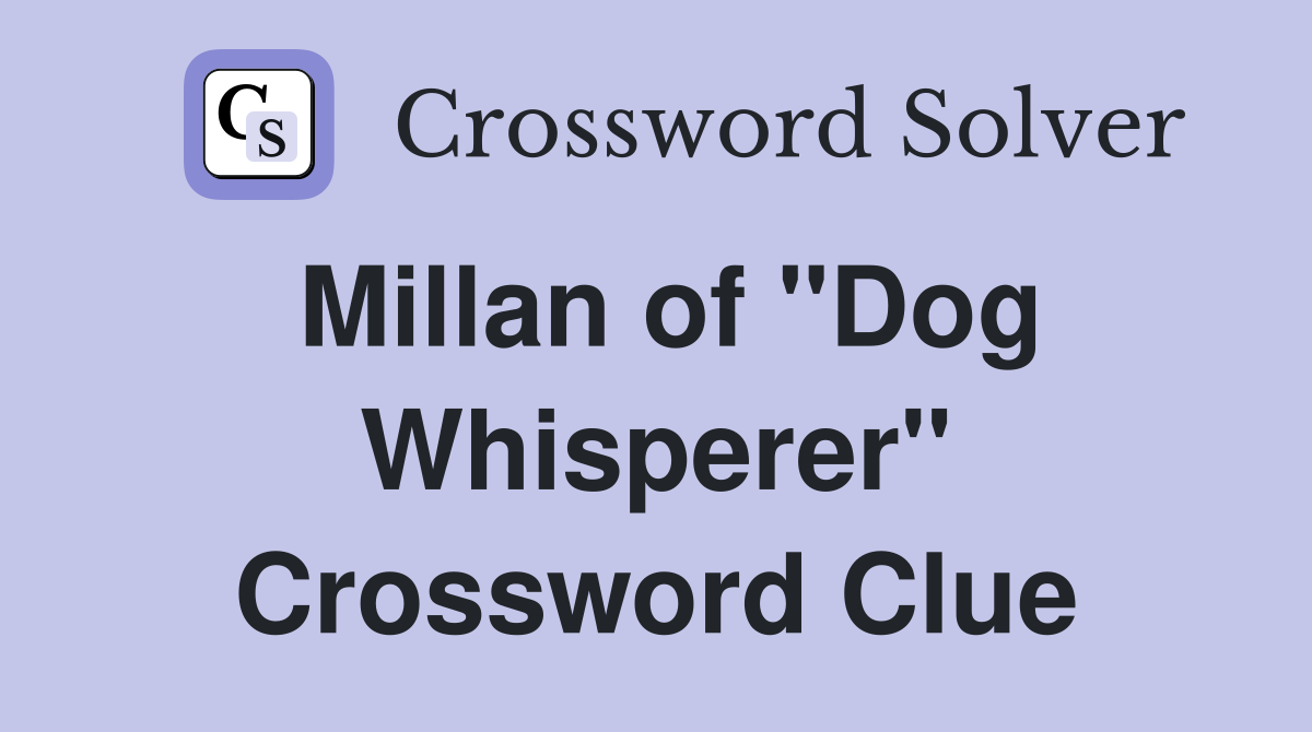 Millan of "Dog Whisperer" Crossword Clue