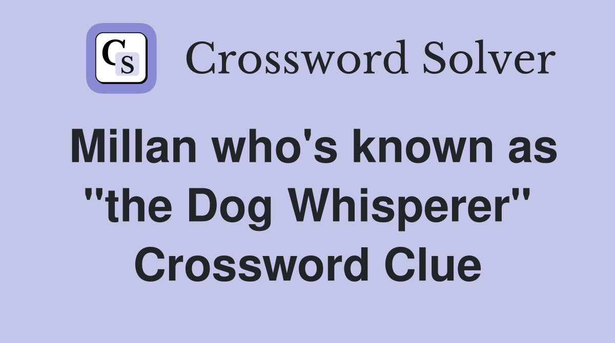Millan who's known as "the Dog Whisperer" Crossword Clue
