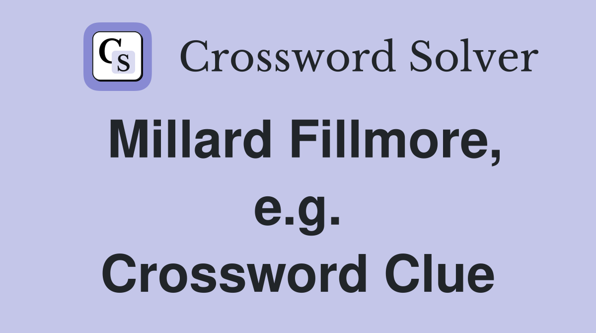 Millard Fillmore, e.g. Crossword Clue