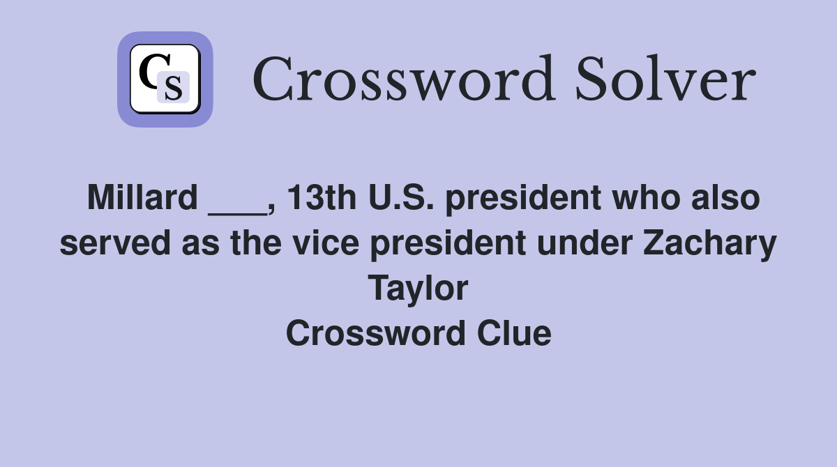 Millard ___, 13th U.S. president who also served as the vice president under Zachary Taylor Crossword Clue