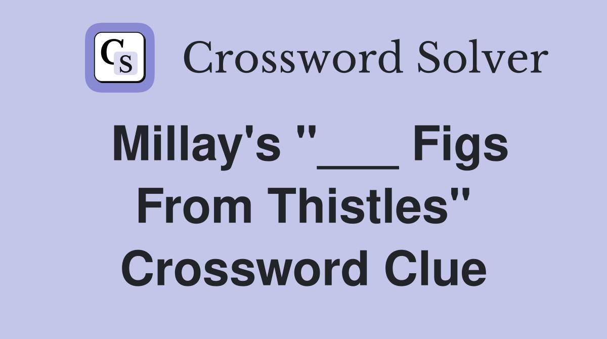 Millay's "___ Figs From Thistles" Crossword Clue