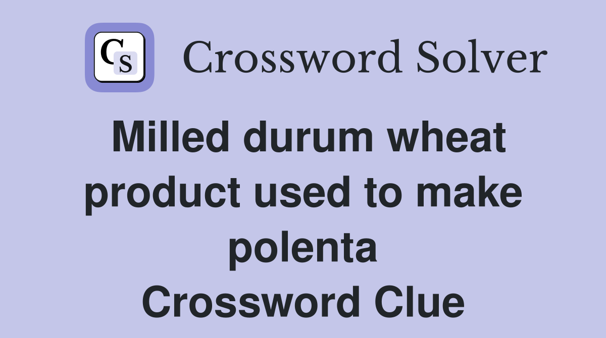 Milled durum wheat product used to make polenta Crossword Clue