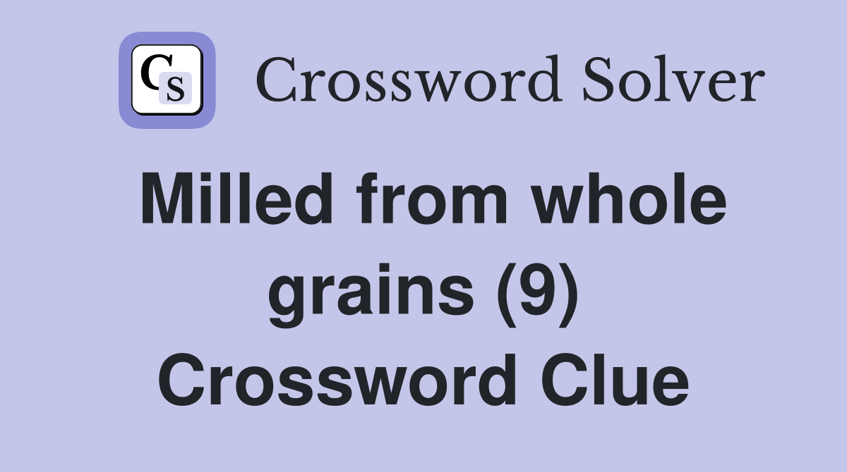 Milled from whole grains (9) Crossword Clue