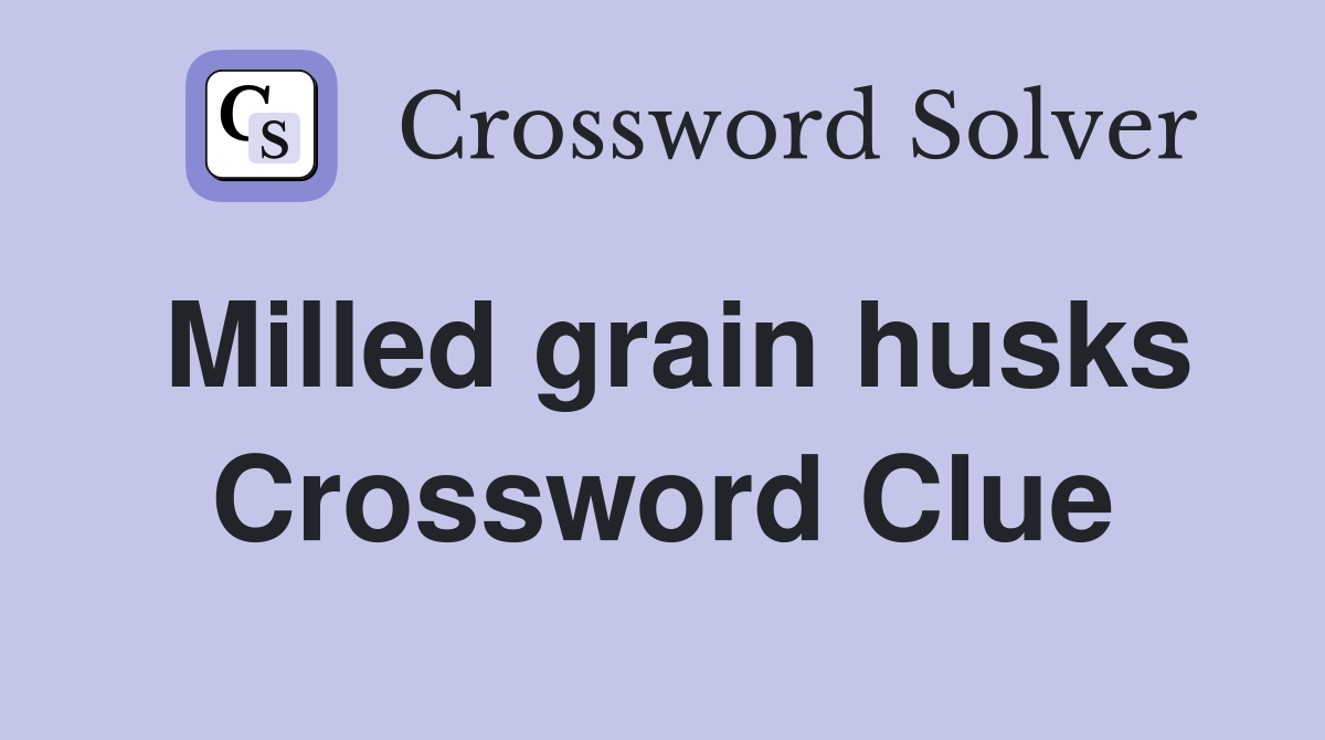 Milled grain husks Crossword Clue