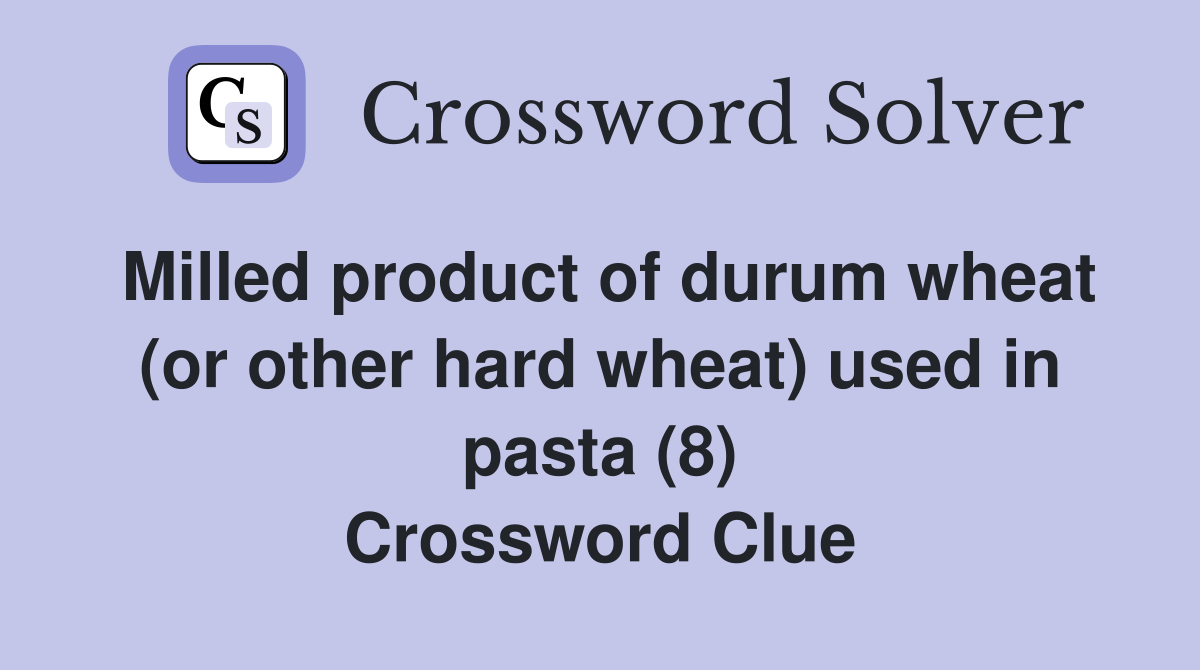 Milled product of durum wheat (or other hard wheat) used in pasta (8) Crossword Clue