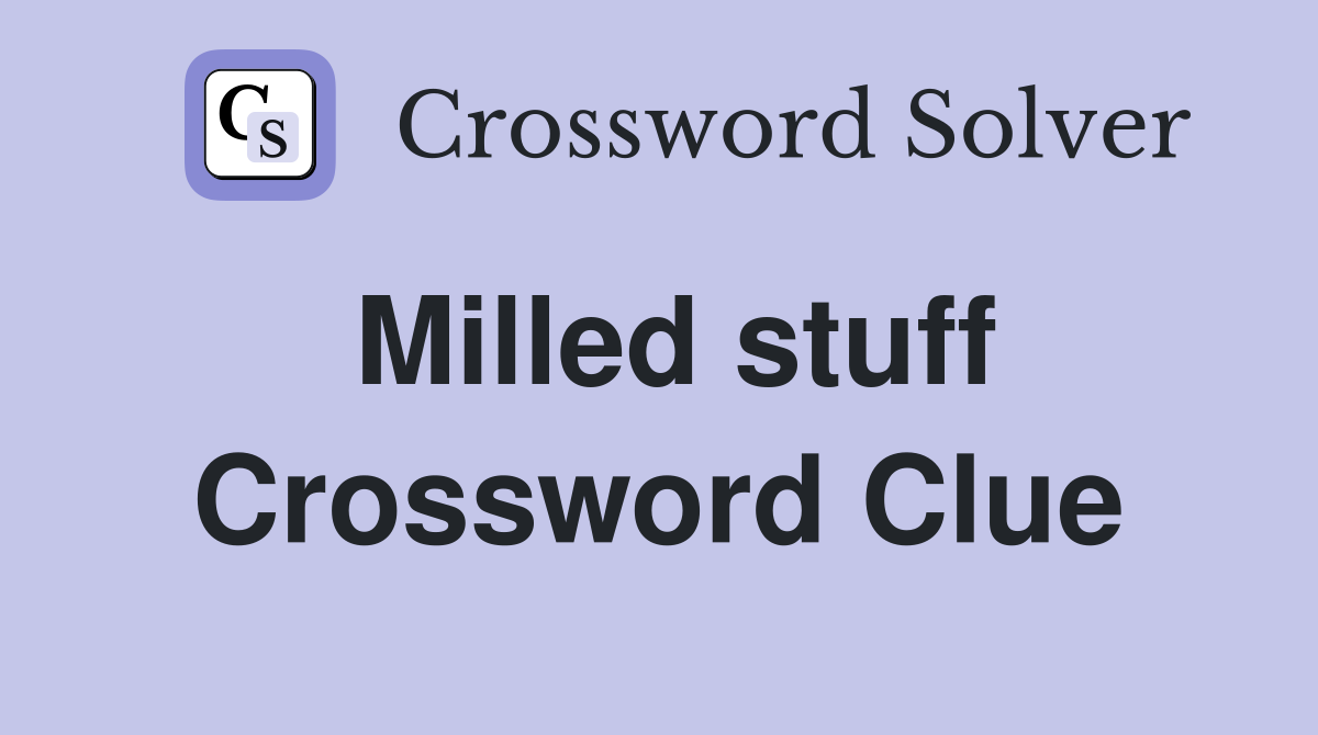 Milled stuff Crossword Clue