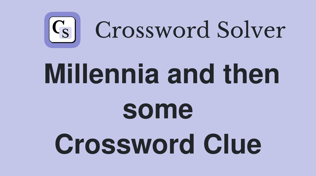 Millennia and then some Crossword Clue