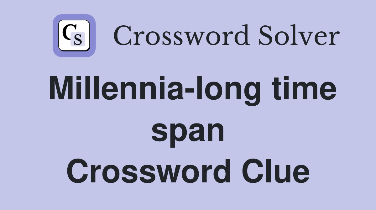 Millennia-long time span Crossword Clue