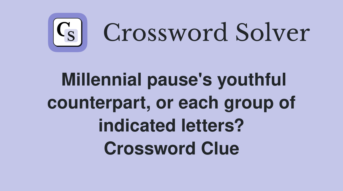 Millennial pause's youthful counterpart, or each group of indicated letters? Crossword Clue