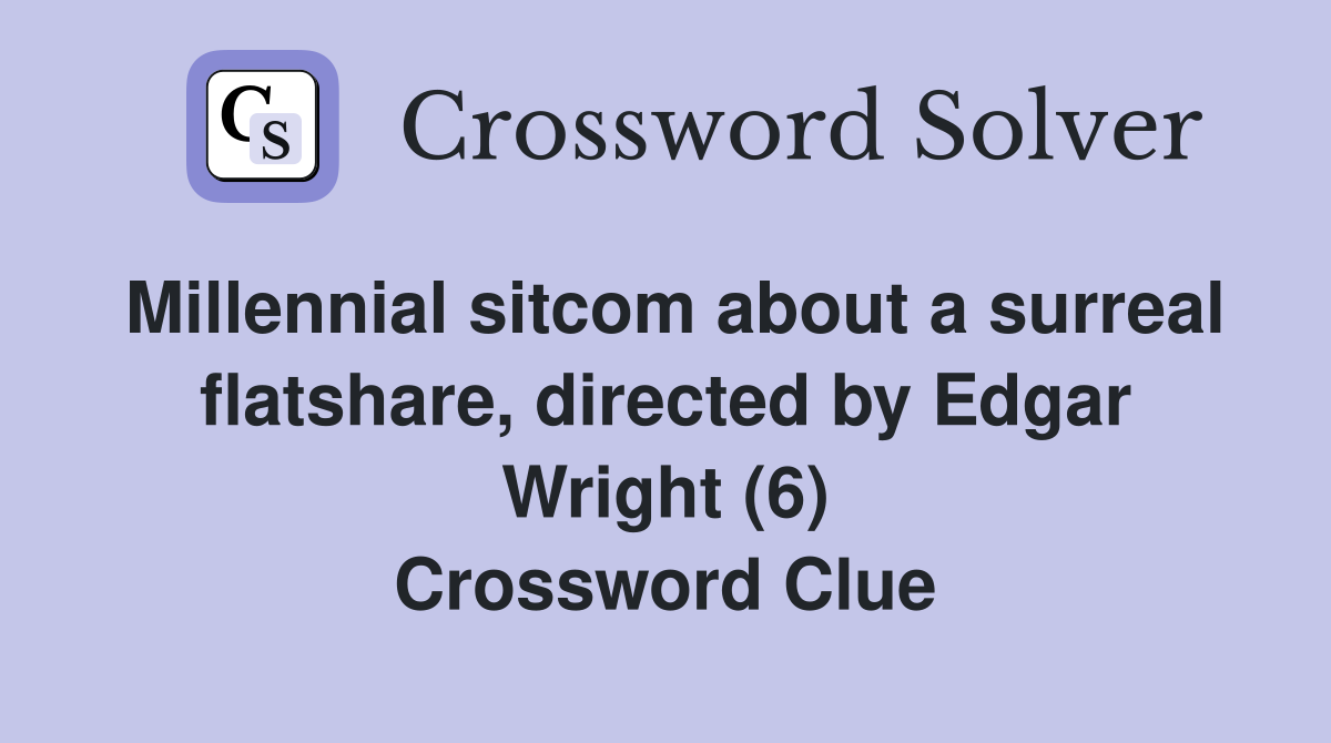 Millennial sitcom about a surreal flatshare, directed by Edgar Wright (6) Crossword Clue