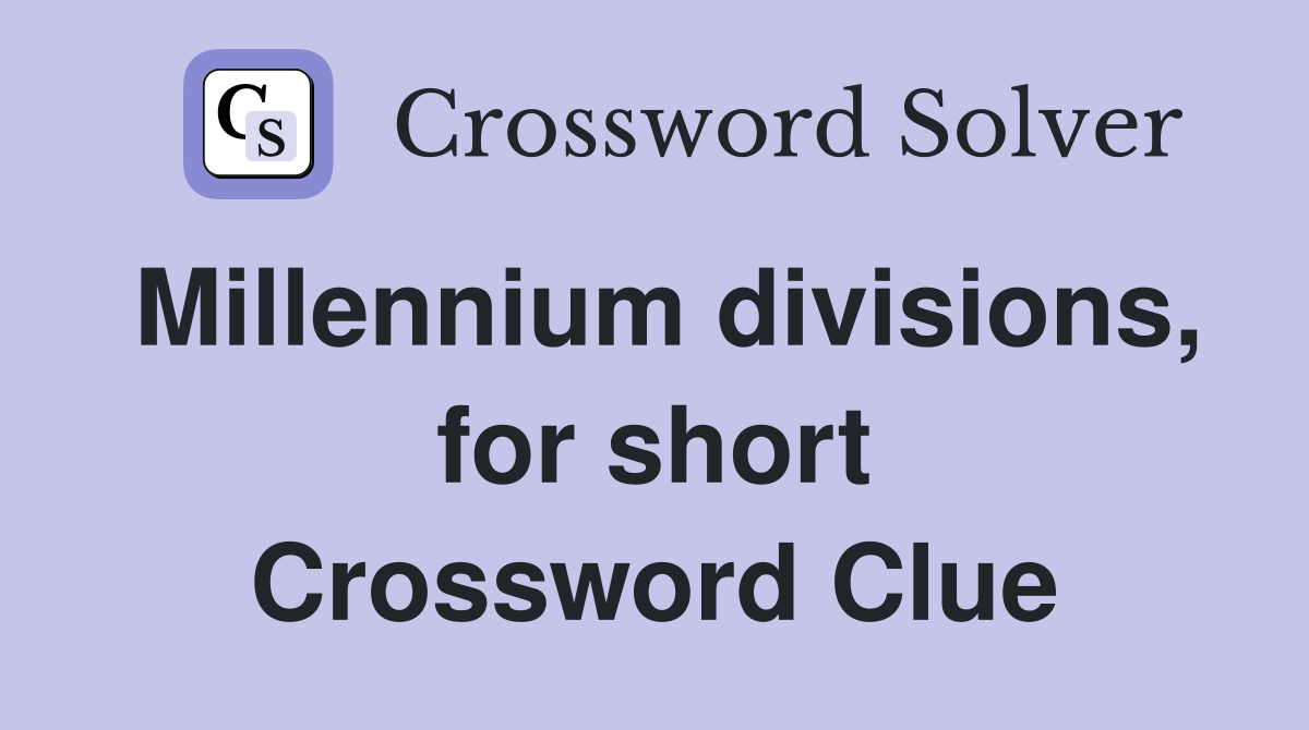 Millennium divisions, for short Crossword Clue