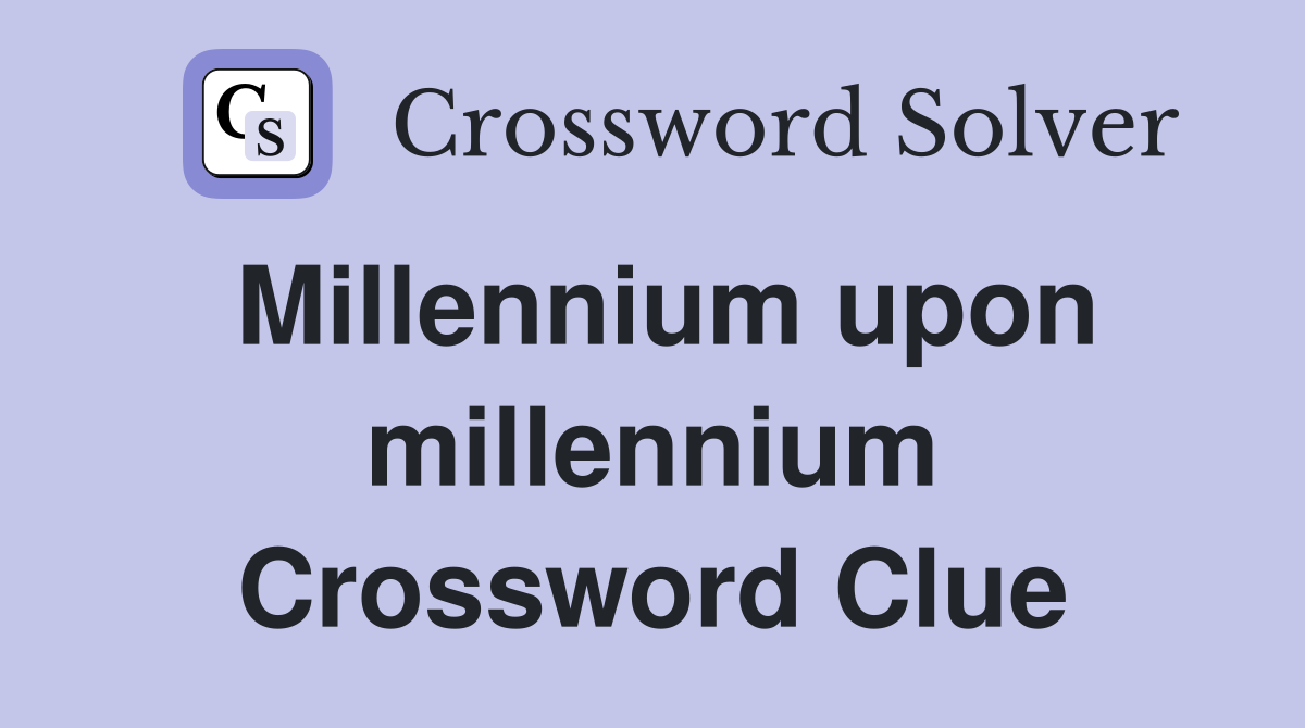Millennium upon millennium Crossword Clue