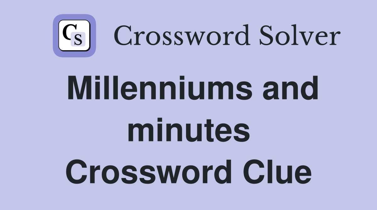 Millenniums and minutes Crossword Clue
