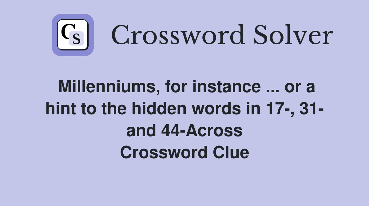 Millenniums, for instance ... or a hint to the hidden words in 17-, 31- and 44-Across Crossword Clue