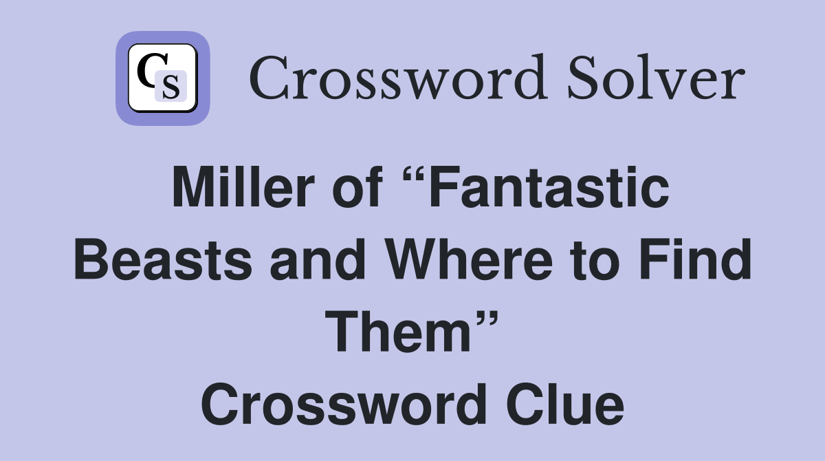 Miller of “Fantastic Beasts and Where to Find Them” Crossword Clue