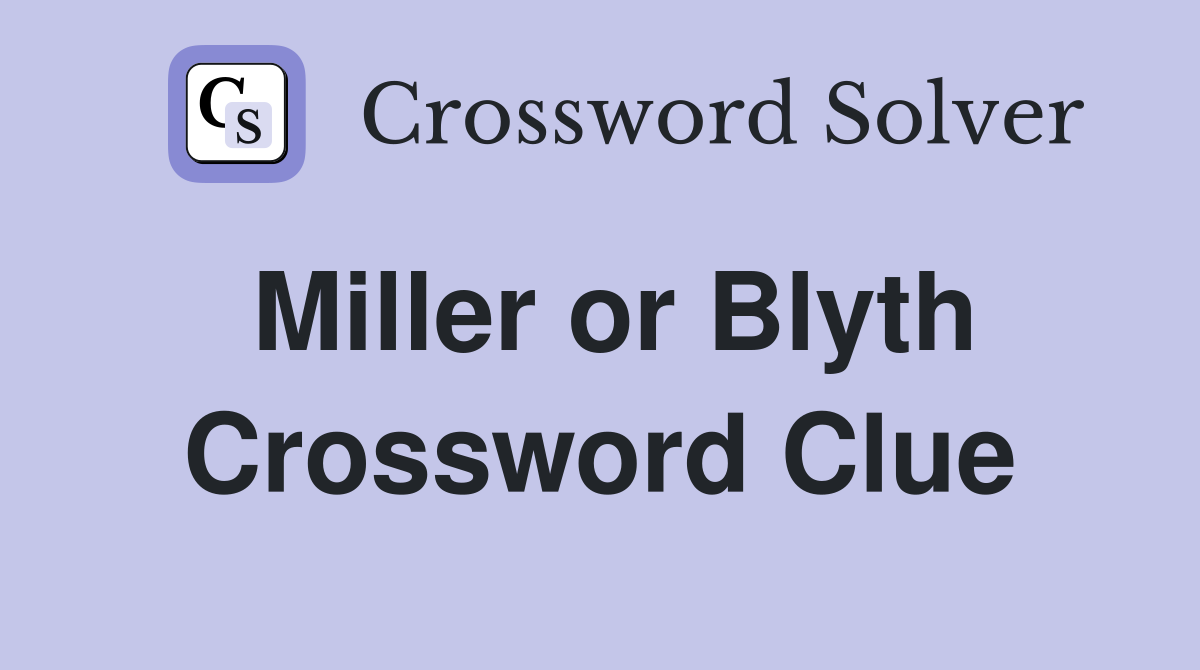 Miller or Blyth Crossword Clue