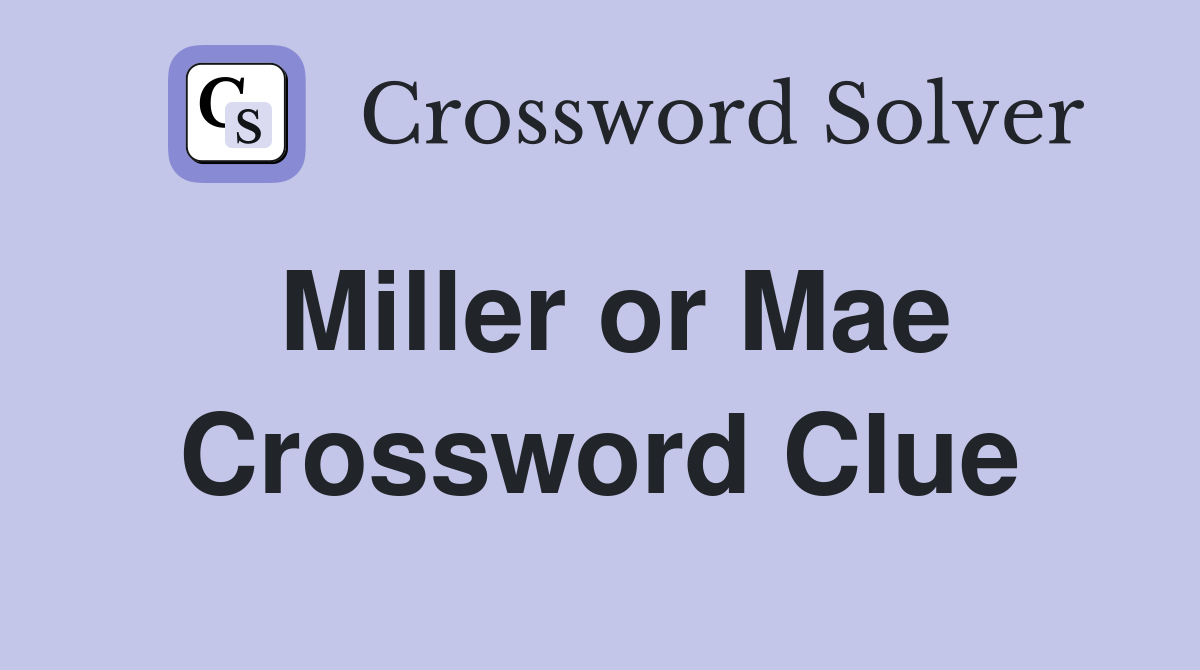Miller or Mae Crossword Clue