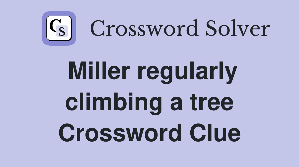 Miller regularly climbing a tree Crossword Clue