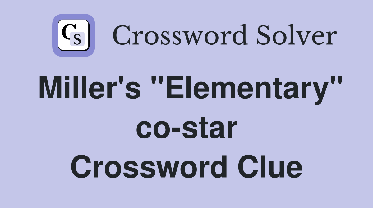 Miller's "Elementary" co-star Crossword Clue