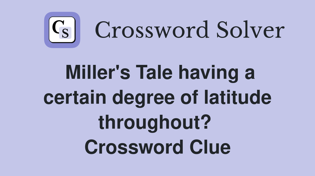 Miller's Tale having a certain degree of latitude throughout?  Crossword Clue