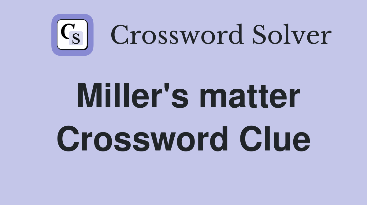 Miller's matter Crossword Clue