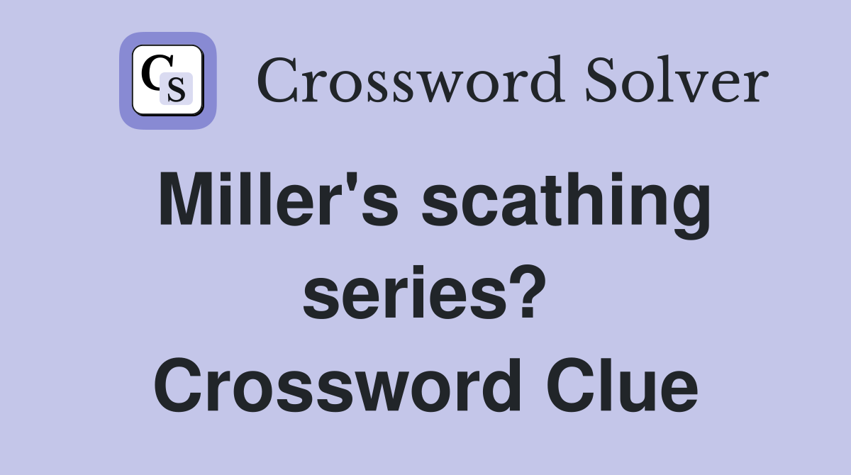 Miller's scathing series? Crossword Clue