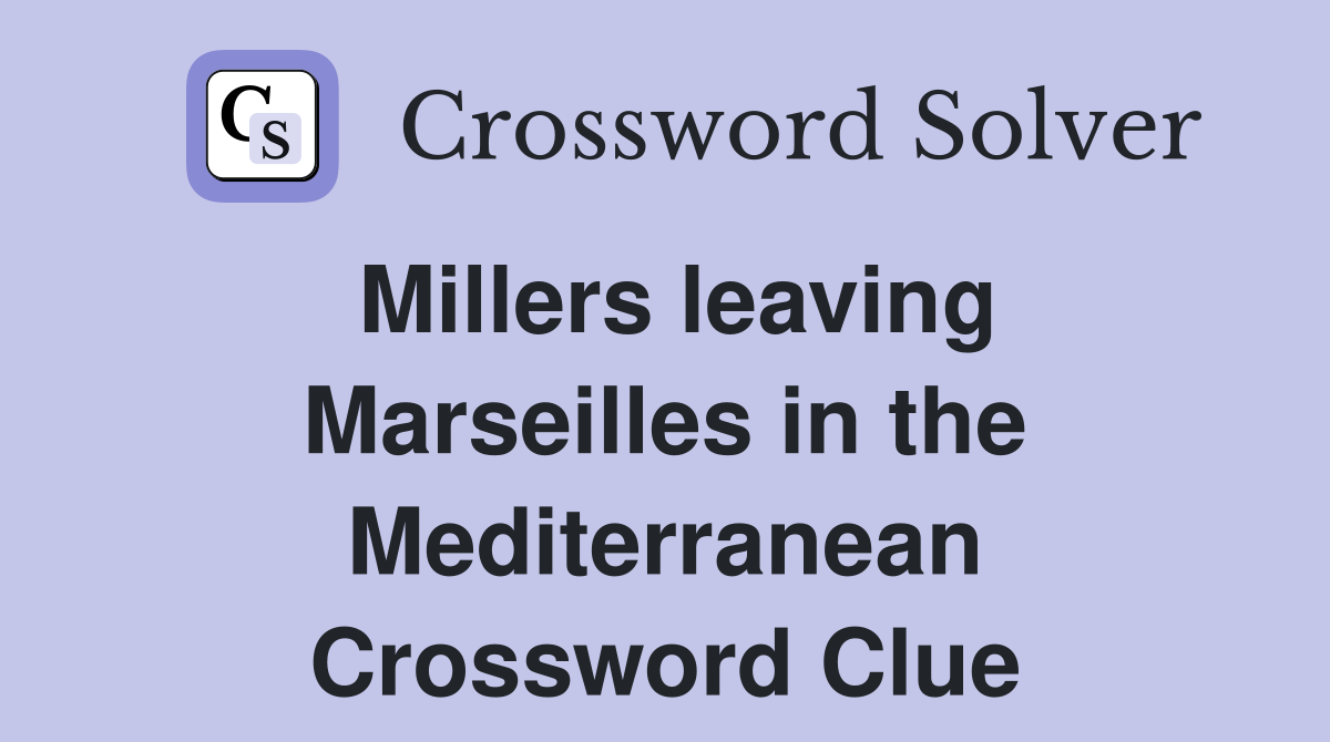Millers leaving Marseilles in the Mediterranean Crossword Clue