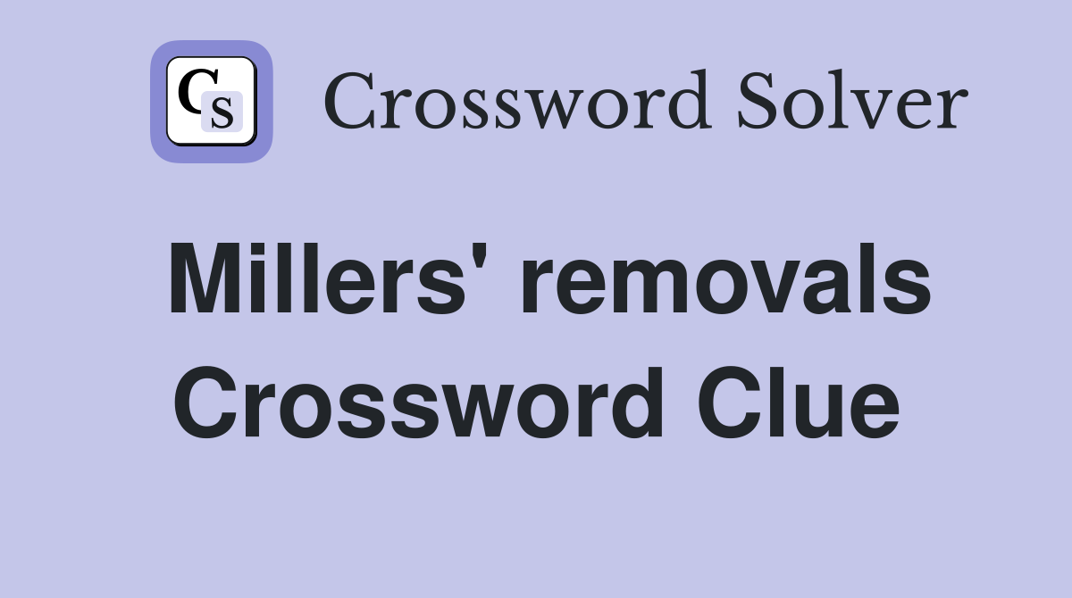 Millers' removals Crossword Clue