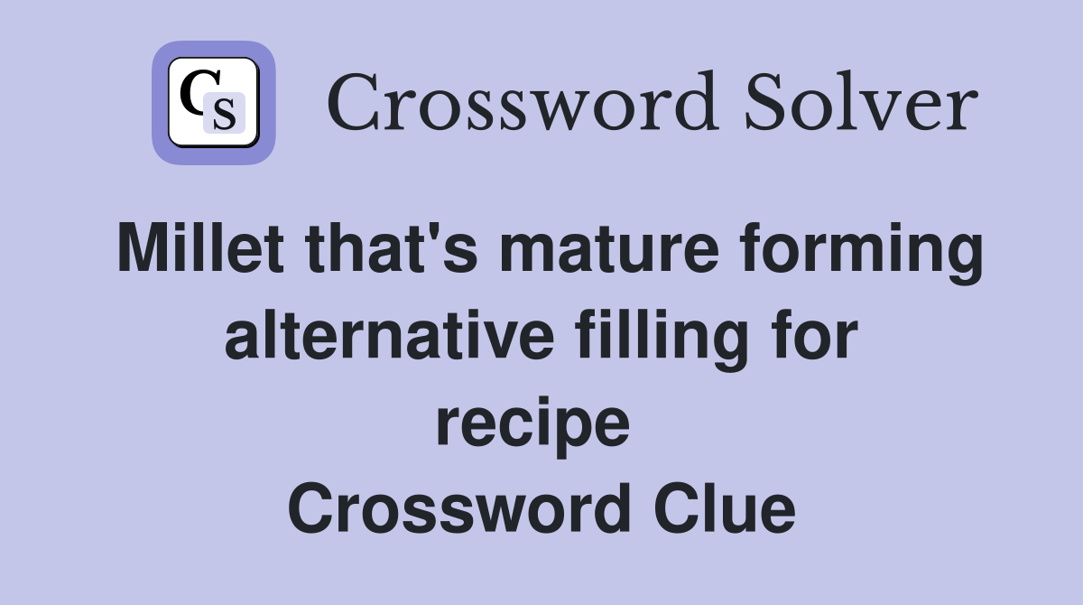 Millet that's mature forming alternative filling for recipe  Crossword Clue